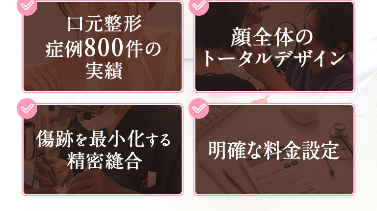 ・口元整形症例800件の実績｜・顔全体のトータルデザイン｜・傷跡を最小化する精密縫合｜・明確な料金設定