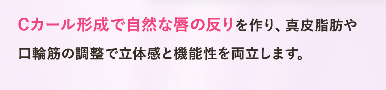 Cカール形成で自然な唇の反りを作り、真皮脂肪や口輪筋の調整で立体感と機能性を両立します。