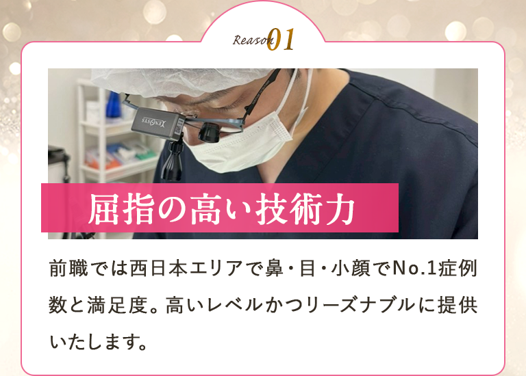 【屈指の高い技術力】前職では西日本エリアで鼻・目・小顔でNo.1症例数と満足度。高いレベルかつリーズナブルに提供いたします。