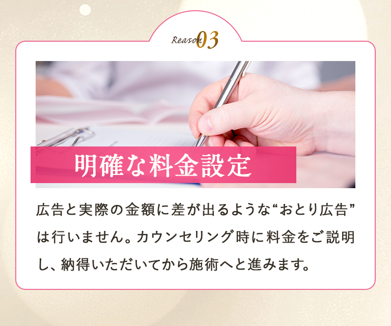 【明確な料金設定】広告と実際の金額に差が出るような“おとり広告”は行いません。カウンセリング時に料金をご説明し、納得いただいてから施術へと進みます。